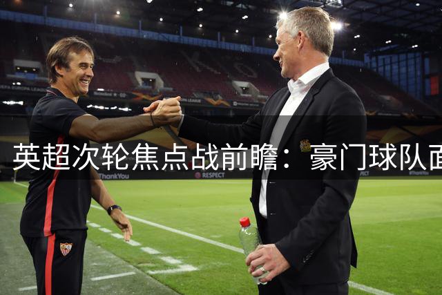 英超次轮焦点战前瞻：豪门球队面临严峻考验